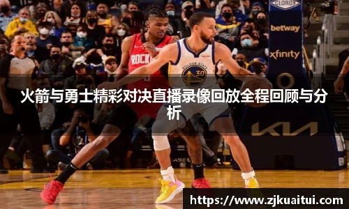 火箭与勇士精彩对决直播录像回放全程回顾与分析