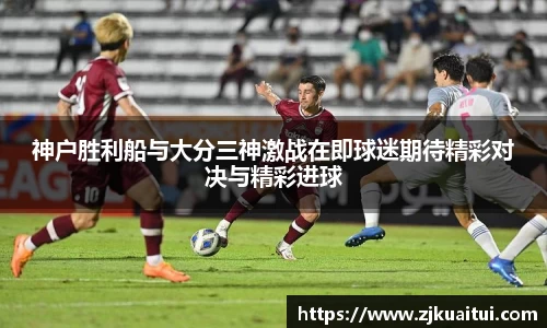 神户胜利船与大分三神激战在即球迷期待精彩对决与精彩进球