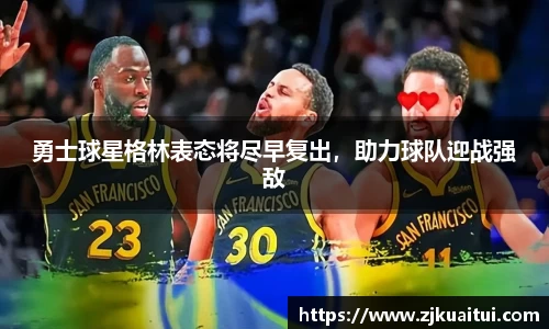 勇士球星格林表态将尽早复出，助力球队迎战强敌
