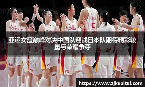 亚运女篮巅峰对决中国队迎战日本队期待精彩较量与荣耀争夺
